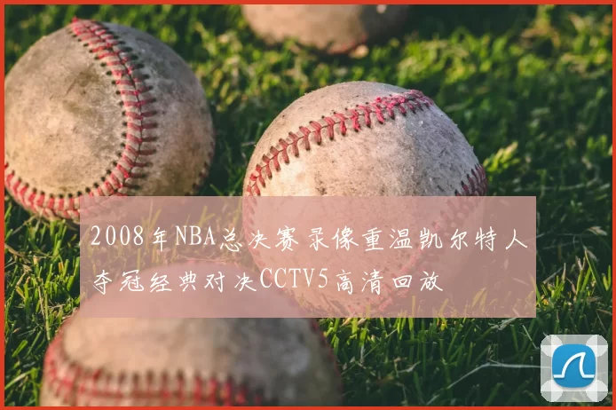 2008年NBA总决赛录像重温凯尔特人夺冠经典对决CCTV5高清回放
