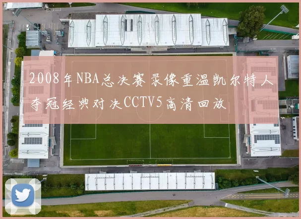 2008年NBA总决赛录像重温凯尔特人夺冠经典对决CCTV5高清回放