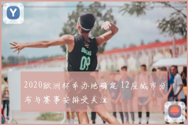 2020欧洲杯举办地确定 12座城市分布与赛事安排受关注