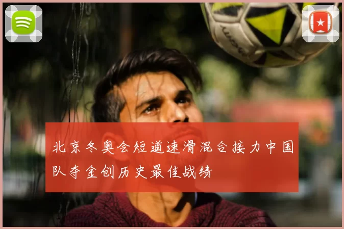 北京冬奥会短道速滑混合接力中国队夺金创历史最佳战绩