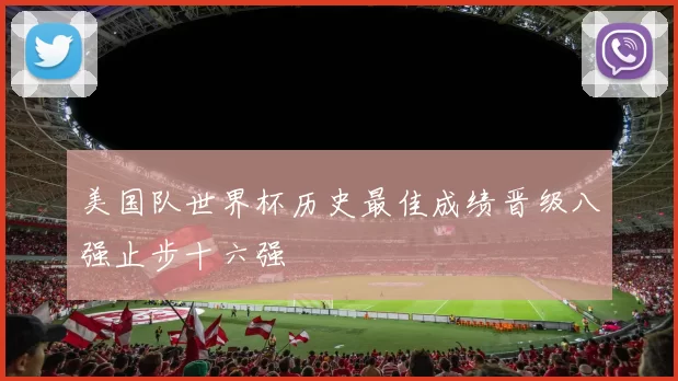 美国队世界杯历史最佳成绩晋级八强止步十六强