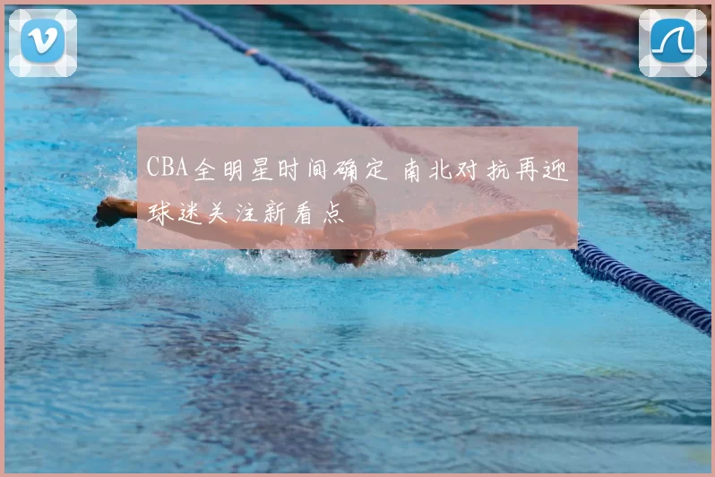 CBA全明星时间确定 南北对抗再迎球迷关注新看点