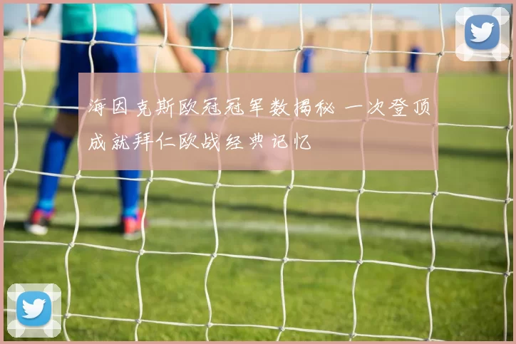 海因克斯欧冠冠军数揭秘 一次登顶成就拜仁欧战经典记忆