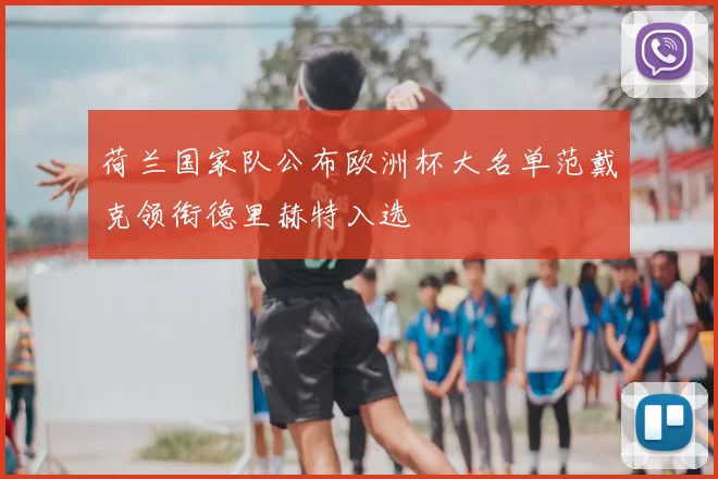 荷兰国家队公布欧洲杯大名单范戴克领衔德里赫特入选