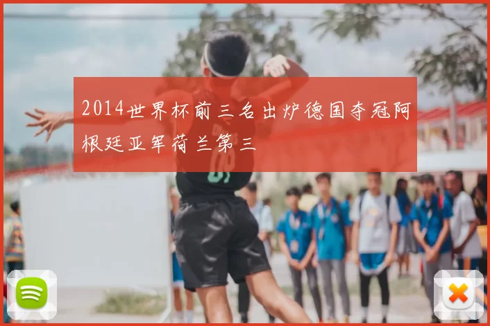 2014世界杯前三名出炉德国夺冠阿根廷亚军荷兰第三