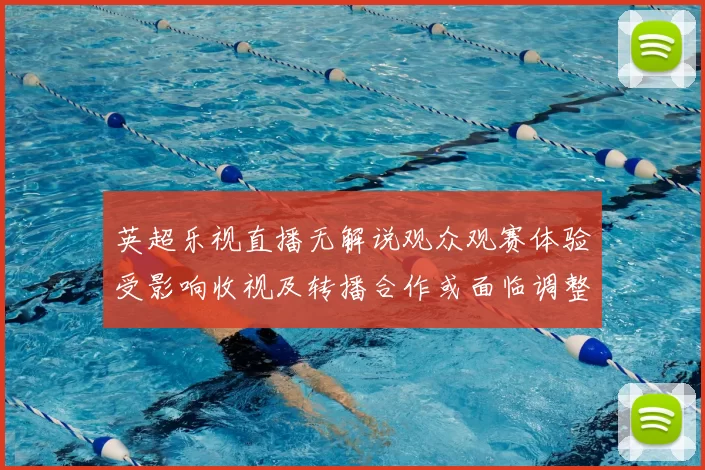 英超乐视直播无解说观众观赛体验受影响收视及转播合作或面临调整
