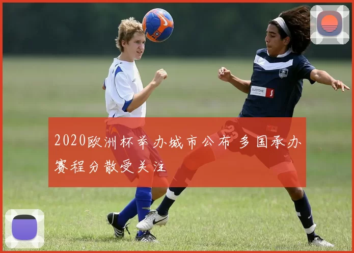 2020欧洲杯举办城市公布 多国承办赛程分散受关注