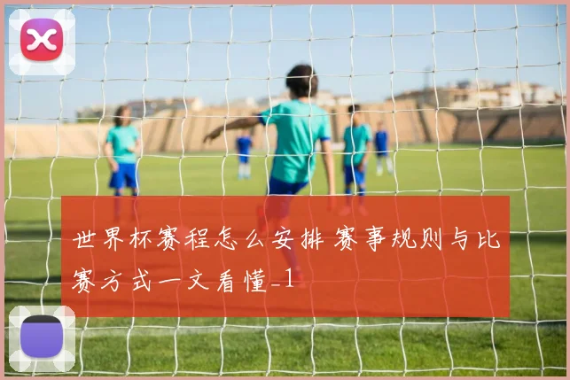 世界杯赛程怎么安排 赛事规则与比赛方式一文看懂_1
