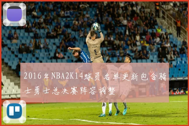 2016年NBA2K14球员名单更新包含骑士勇士总决赛阵容调整