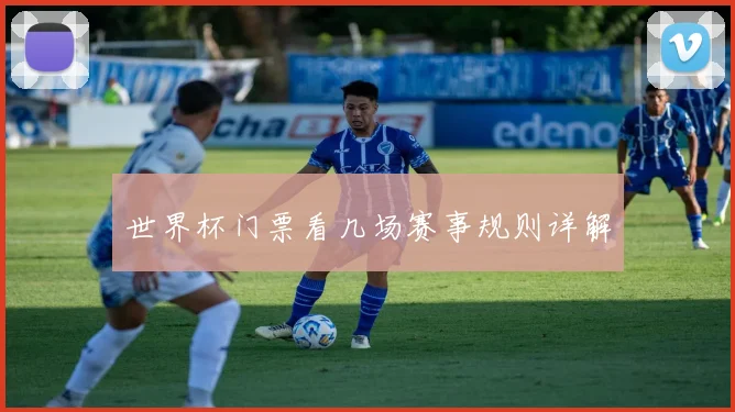 世界杯门票看几场赛事规则详解
