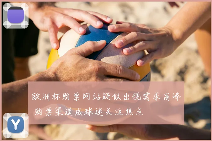 欧洲杯购票网站疑似出现需求高峰 购票渠道成球迷关注焦点