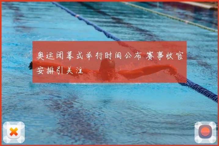 奥运闭幕式举行时间公布 赛事收官安排引关注