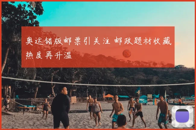 奥运错版邮票引关注 邮政题材收藏热度再升温