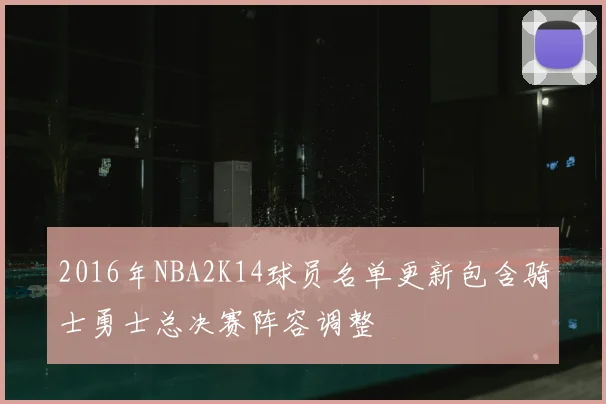 2016年NBA2K14球员名单更新包含骑士勇士总决赛阵容调整